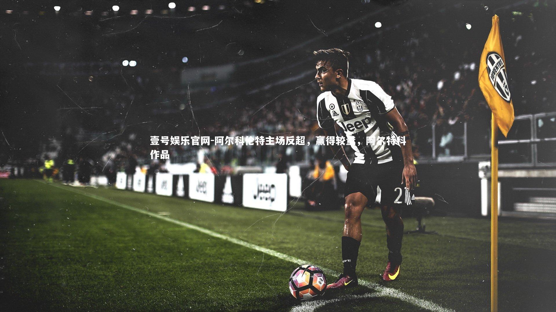 阿尔科伦特主场反超，赢得较量，阿尔特科作品