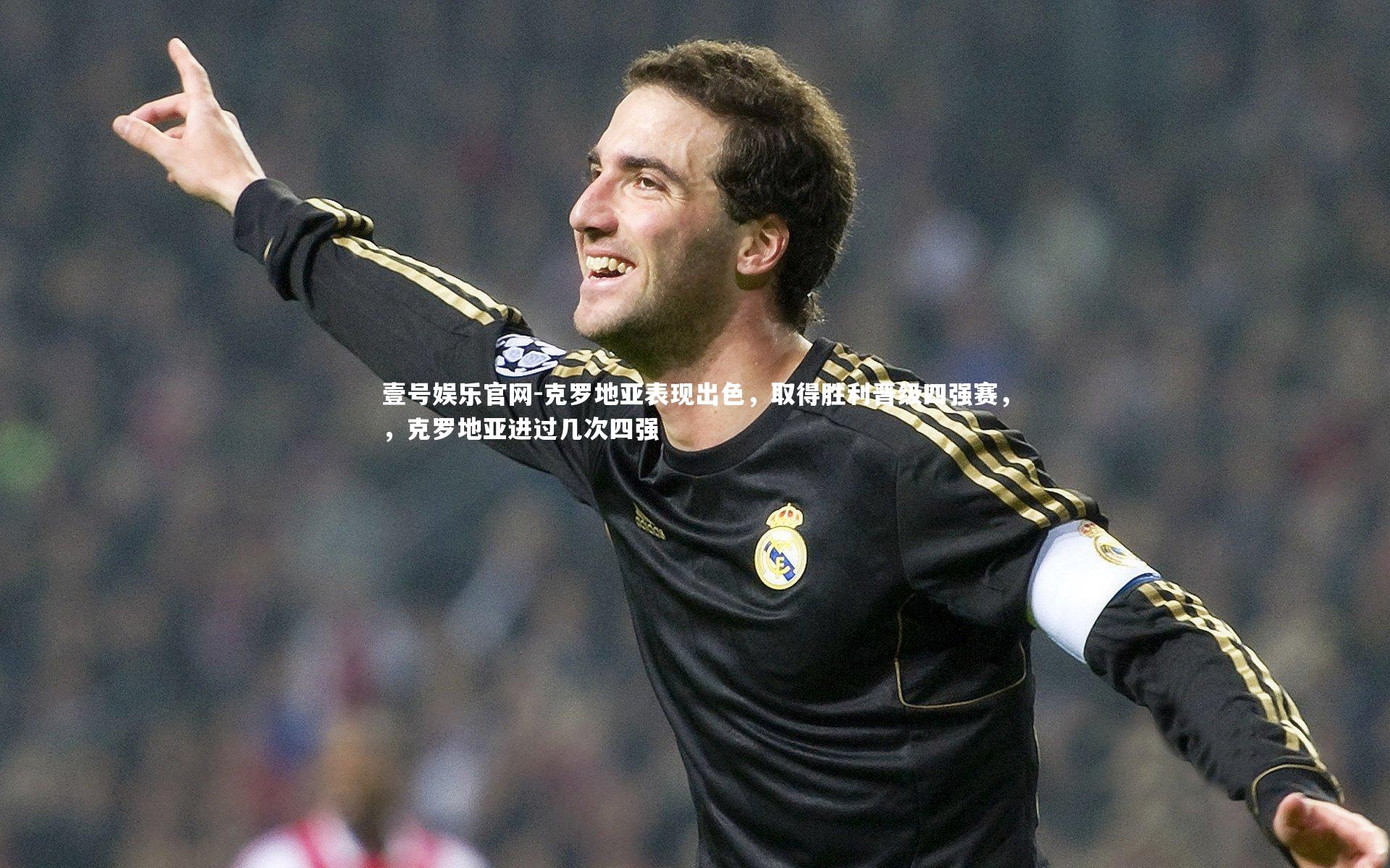 壹号娱乐官网-克罗地亚表现出色，取得胜利晋级四强赛，，克罗地亚进过几次四强