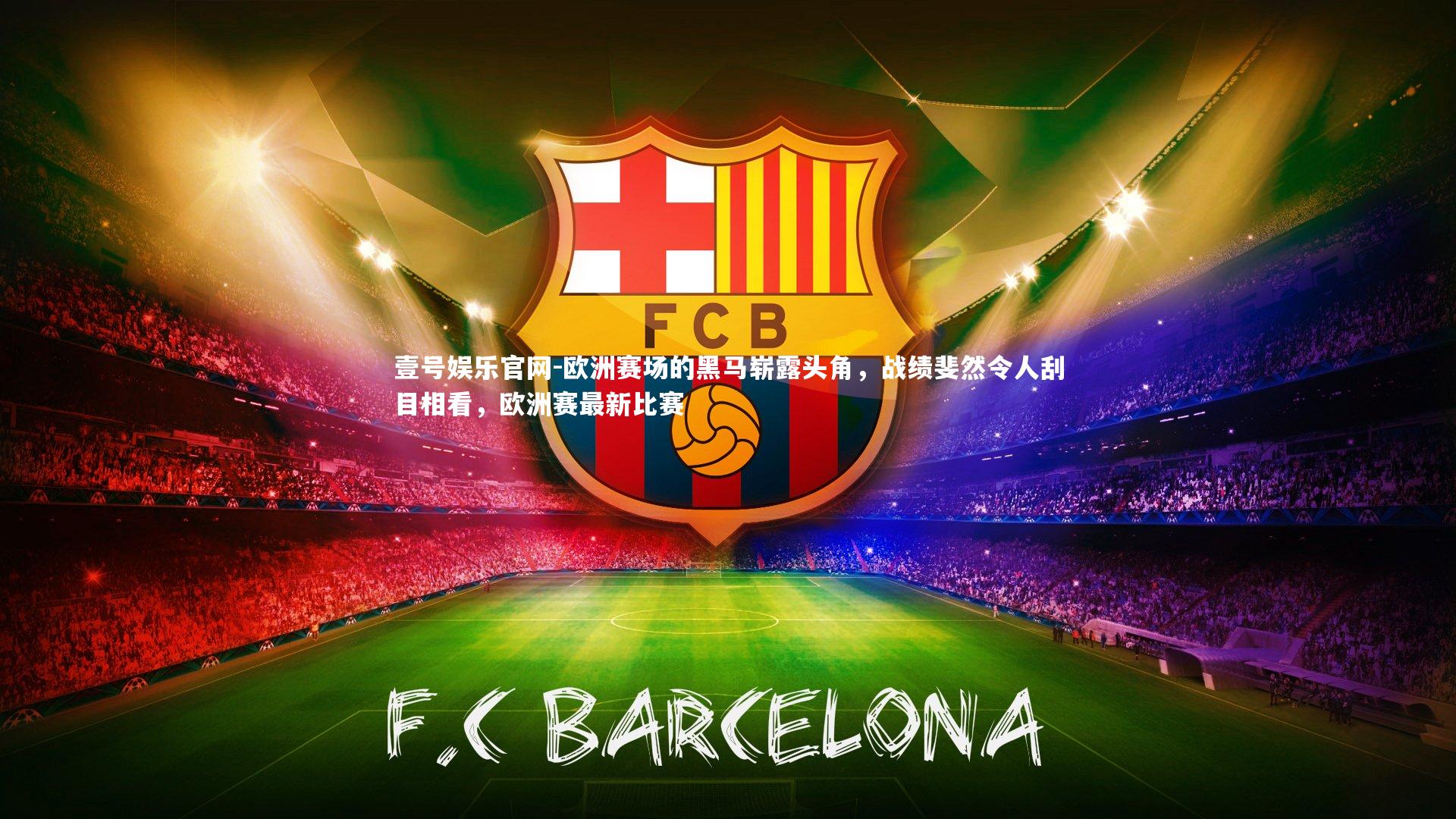 壹号娱乐官网-欧洲赛场的黑马崭露头角，战绩斐然令人刮目相看，欧洲赛最新比赛