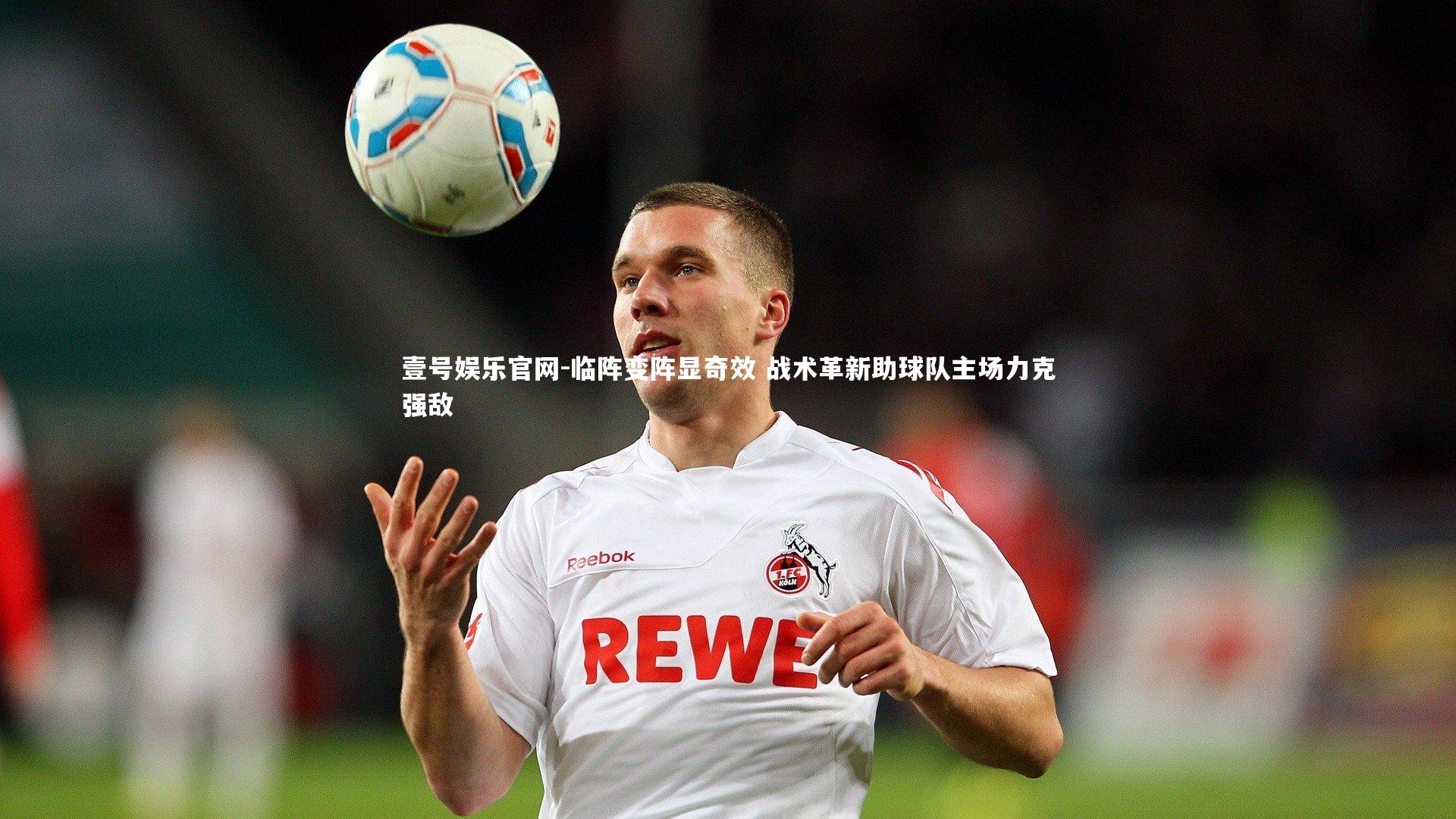 壹号娱乐官网-临阵变阵显奇效 战术革新助球队主场力克强敌