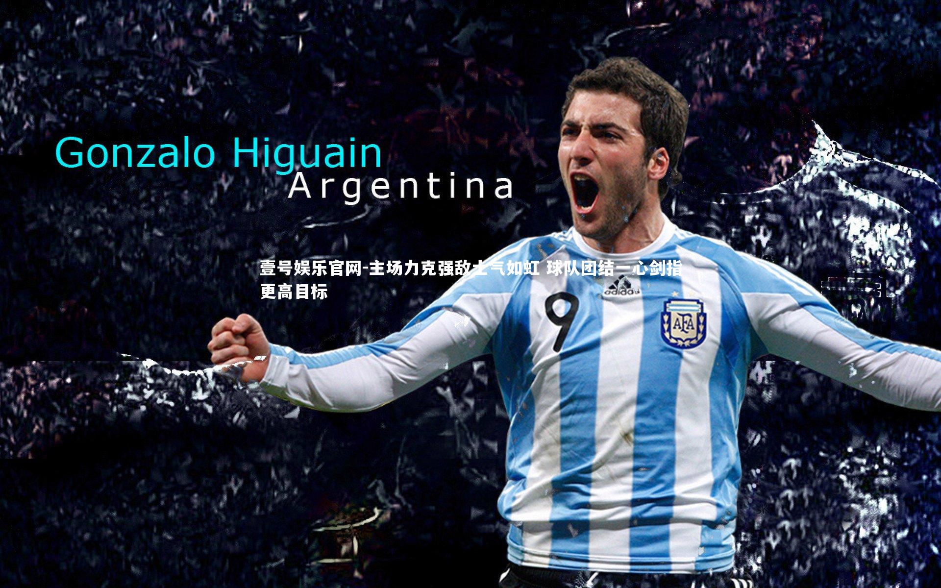 壹号娱乐官网-主场力克强敌士气如虹 球队团结一心剑指更高目标