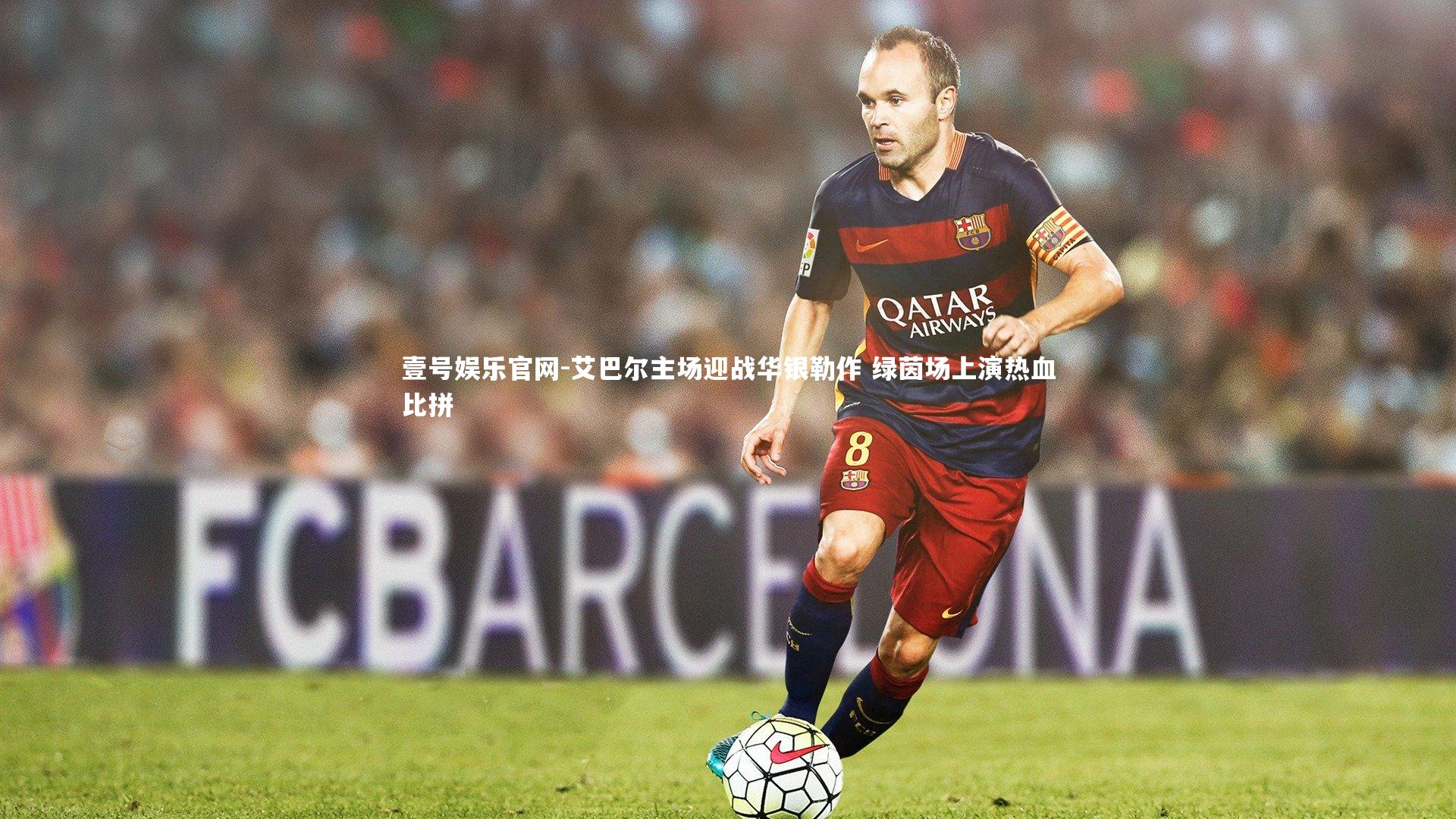 壹号娱乐官网-艾巴尔主场迎战华银勒作 绿茵场上演热血比拼