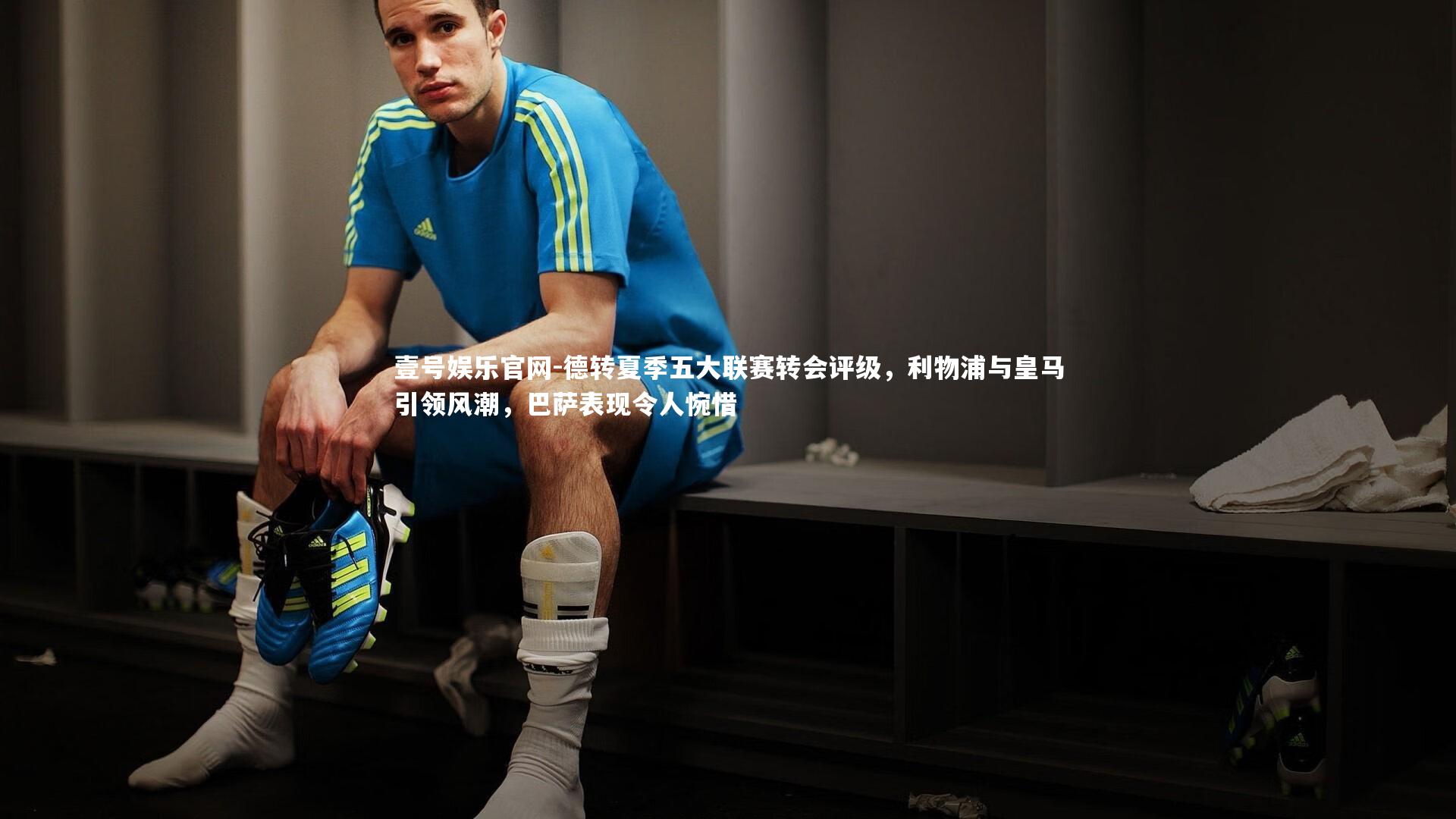 德转夏季五大联赛转会评级，利物浦与皇马引领风潮，巴萨表现令人惋惜