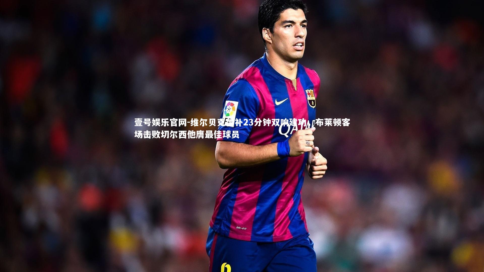 壹号娱乐官网-维尔贝克替补23分钟双响建功，布莱顿客场击败切尔西他膺最佳球员