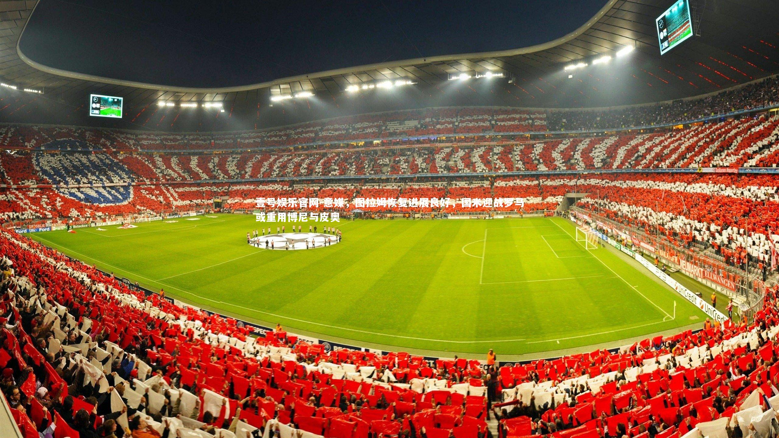 壹号娱乐官网-意媒，图拉姆恢复进展良好，国米迎战罗马或重用博尼与皮奥