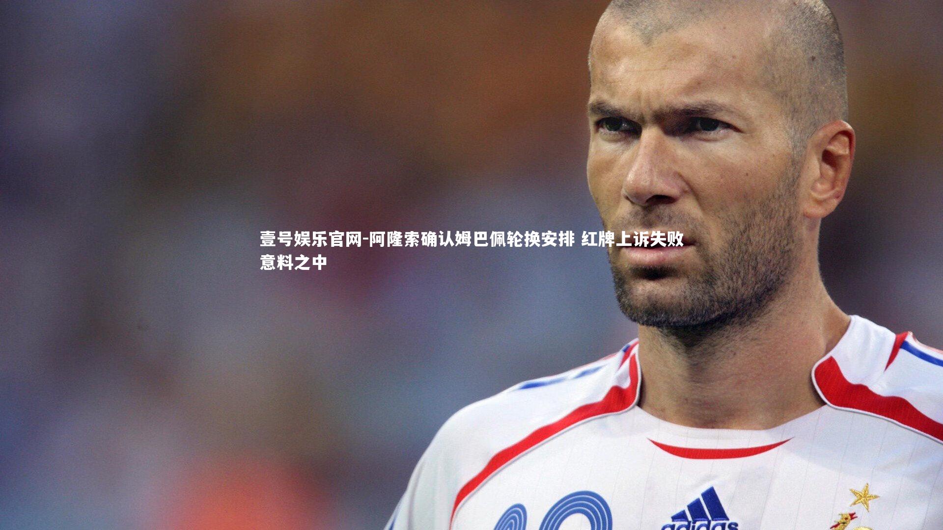 壹号娱乐官网-阿隆索确认姆巴佩轮换安排 红牌上诉失败意料之中