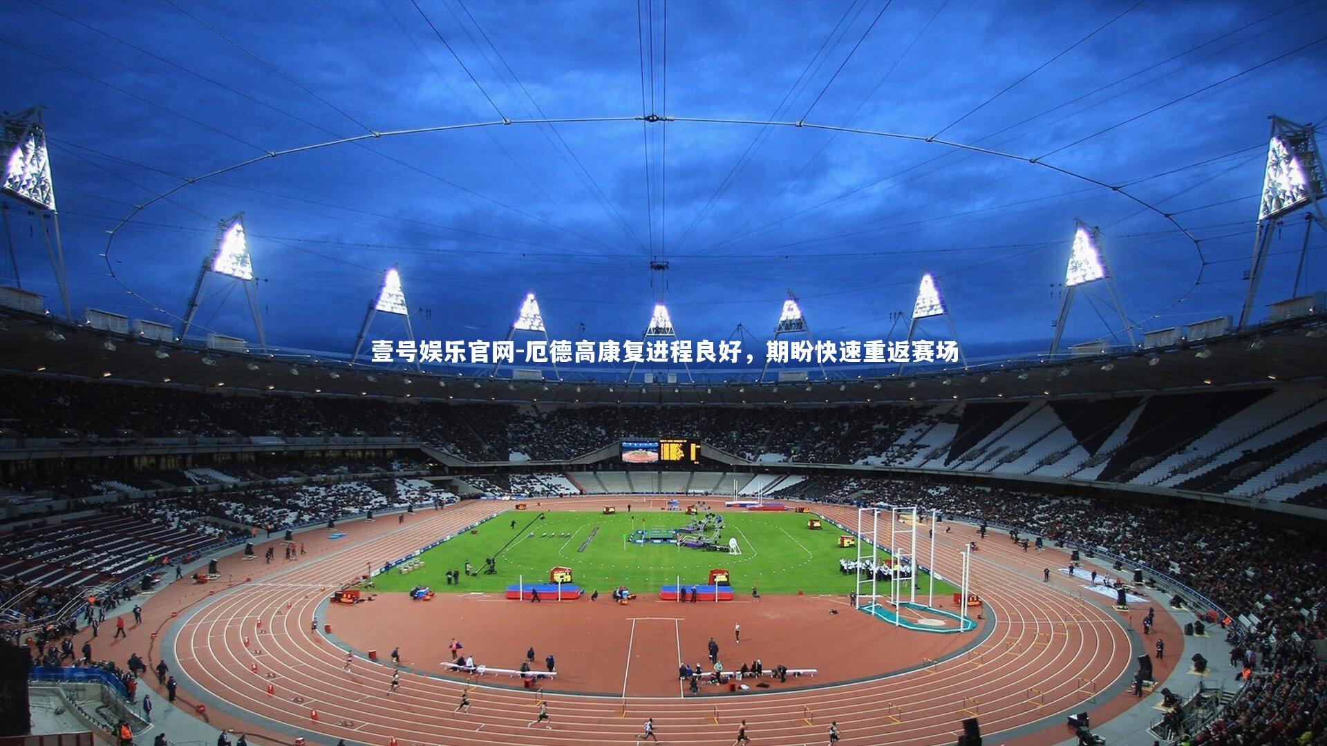 壹号娱乐官网-厄德高康复进程良好，期盼快速重返赛场