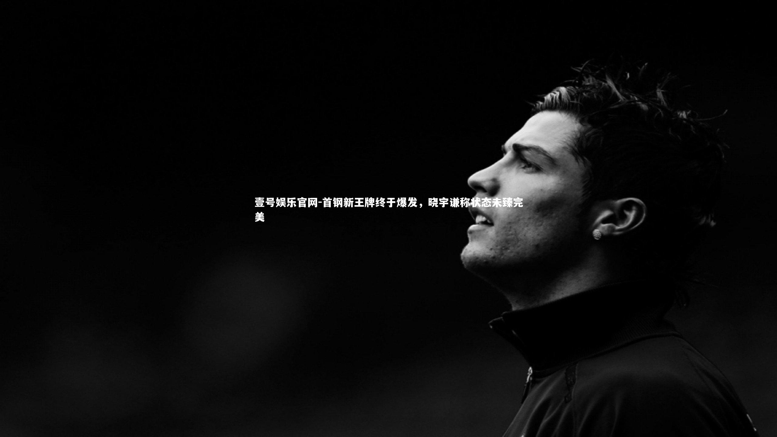 首钢新王牌终于爆发，晓宇谦称状态未臻完美