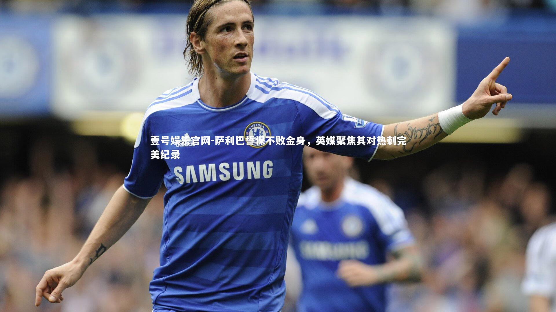 萨利巴誓保不败金身，英媒聚焦其对热刺完美纪录