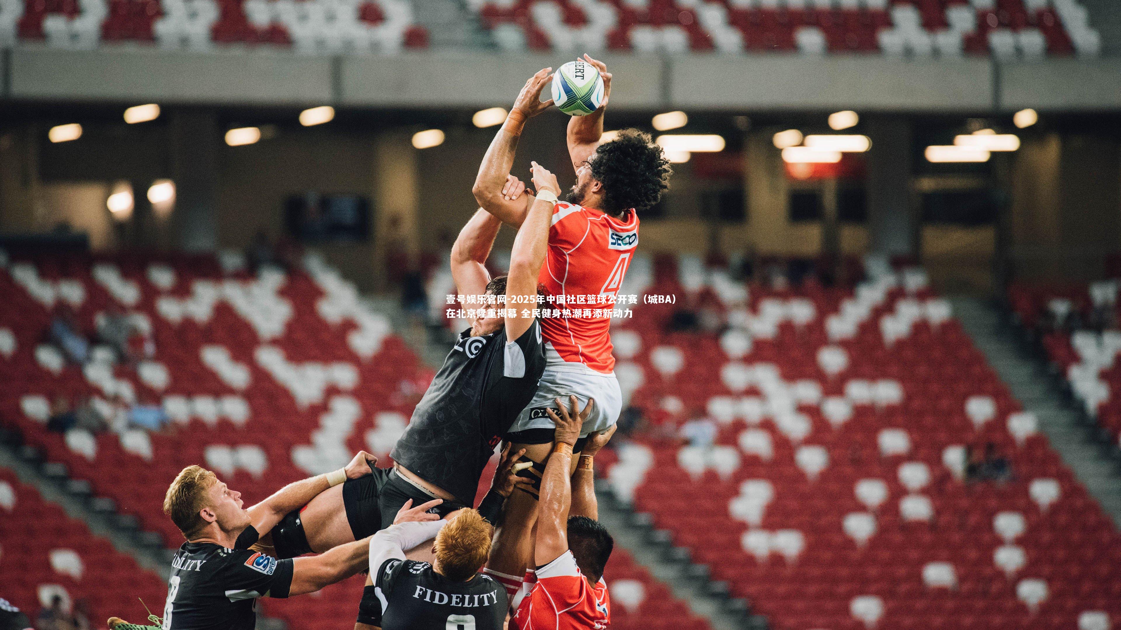 壹号娱乐官网-2025年中国社区篮球公开赛（城BA）在北京隆重揭幕 全民健身热潮再添新动力